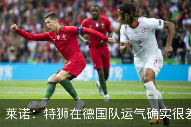 莱诺：特狮在德国队运气确实很差 乌尔比希是诺伊尔的热门接班人