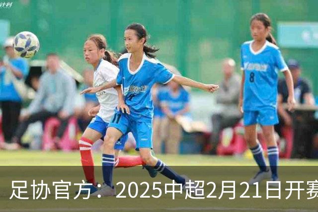 足协官方：2025中超2月21日开赛11月22日结束